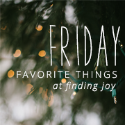 friday favorite things </P>
<P></P>
<P>finding joy