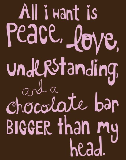 All I want is peace, love, understanding & a chocolate bar bigger than my head