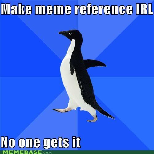 socially awkward penguin meme. Re: The Socially Awkward